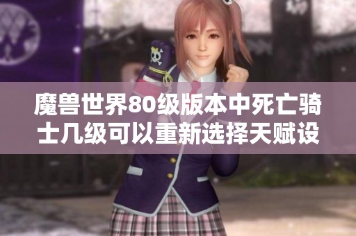 魔兽世界80级版本中死亡骑士几级可以重新选择天赋设置
