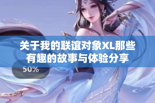关于我的联谊对象XL那些有趣的故事与体验分享