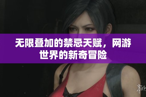 无限叠加的禁忌天赋，网游世界的新奇冒险
