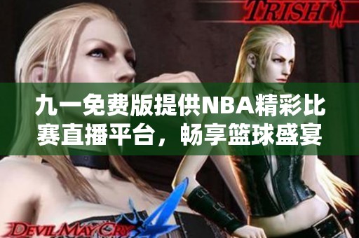 九一免费版提供NBA精彩比赛直播平台，畅享篮球盛宴