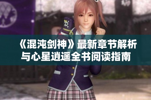 《混沌剑神》最新章节解析与心星逍遥全书阅读指南