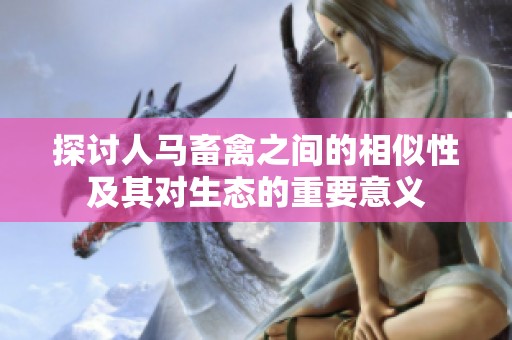 探讨人马畜禽之间的相似性及其对生态的重要意义