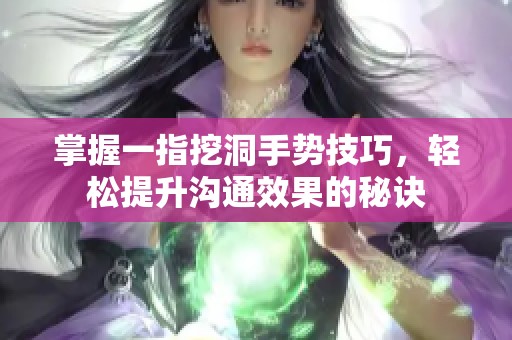 掌握一指挖洞手势技巧，轻松提升沟通效果的秘诀