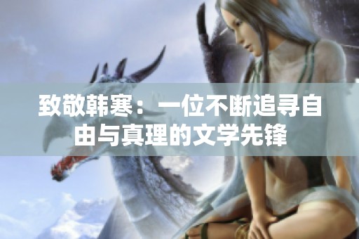 致敬韩寒：一位不断追寻自由与真理的文学先锋