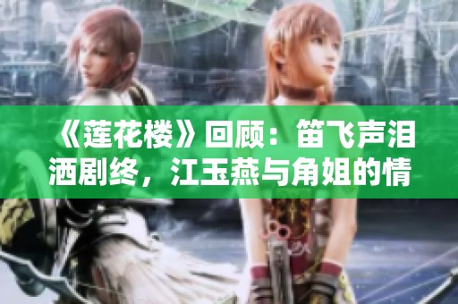 《莲花楼》回顾：笛飞声泪洒剧终，江玉燕与角姐的情感交织