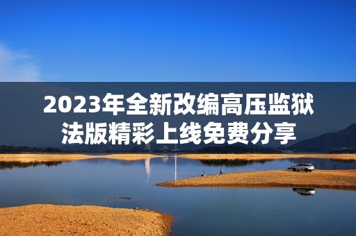 2023年全新改编高压监狱法版精彩上线免费分享
