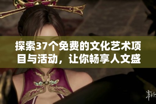 探索37个免费的文化艺术项目与活动，让你畅享人文盛宴