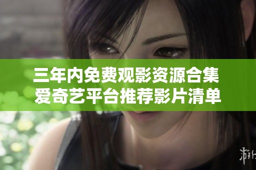 三年内免费观影资源合集 爱奇艺平台推荐影片清单