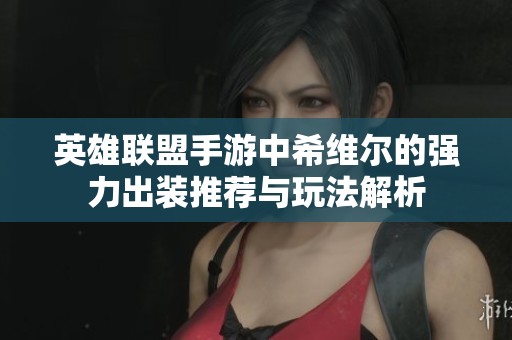 英雄联盟手游中希维尔的强力出装推荐与玩法解析