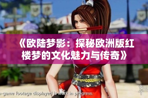 《欧陆梦影：探秘欧洲版红楼梦的文化魅力与传奇》