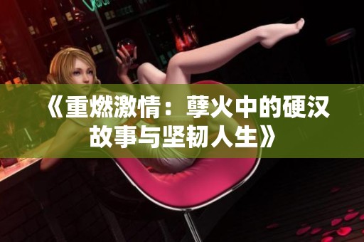 《重燃激情：孽火中的硬汉故事与坚韧人生》