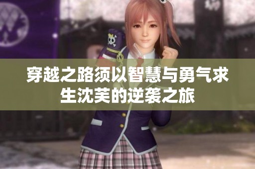 穿越之路须以智慧与勇气求生沈芙的逆袭之旅