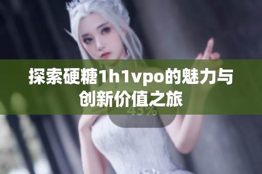 探索硬糖1h1vpo的魅力与创新价值之旅