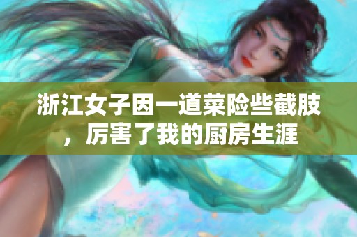 浙江女子因一道菜险些截肢，厉害了我的厨房生涯