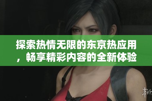 探索热情无限的东京热应用，畅享精彩内容的全新体验