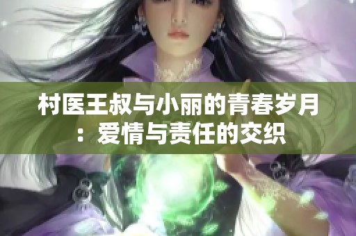 村医王叔与小丽的青春岁月：爱情与责任的交织