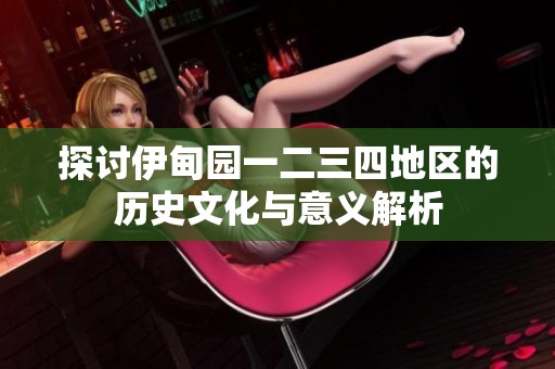 探讨伊甸园一二三四地区的历史文化与意义解析