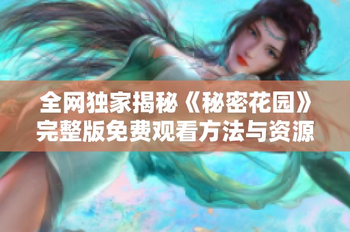 全网独家揭秘《秘密花园》完整版免费观看方法与资源分享