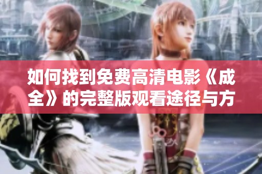 如何找到免费高清电影《成全》的完整版观看途径与方法