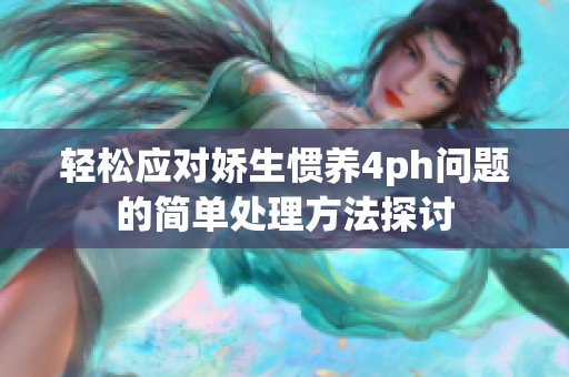 轻松应对娇生惯养4ph问题的简单处理方法探讨