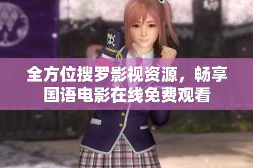 全方位搜罗影视资源，畅享国语电影在线免费观看