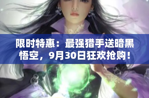 限时特惠：最强猎手送暗黑悟空，9月30日狂欢抢购！