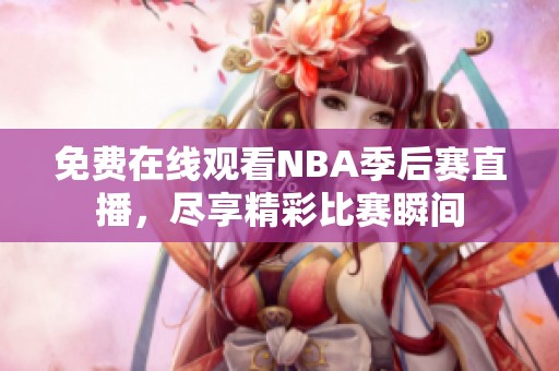 免费在线观看NBA季后赛直播，尽享精彩比赛瞬间