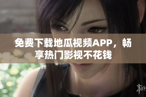 免费下载地瓜视频APP，畅享热门影视不花钱