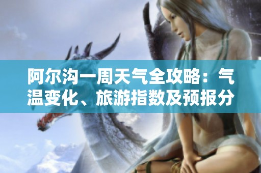 阿尔沟一周天气全攻略：气温变化、旅游指数及预报分析