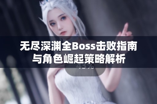 无尽深渊全Boss击败指南与角色崛起策略解析