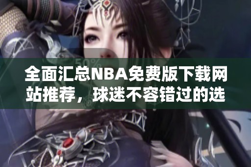 全面汇总NBA免费版下载网站推荐，球迷不容错过的选择