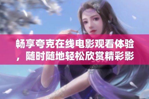 畅享夸克在线电影观看体验，随时随地轻松欣赏精彩影片