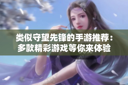 类似守望先锋的手游推荐：多款精彩游戏等你来体验