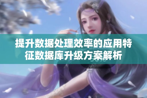 提升数据处理效率的应用特征数据库升级方案解析