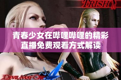 青春少女在哔哩哔哩的精彩直播免费观看方式解读