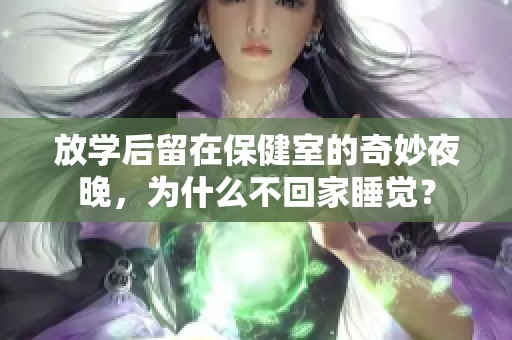 放学后留在保健室的奇妙夜晚，为什么不回家睡觉？