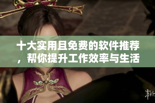 十大实用且免费的软件推荐，帮你提升工作效率与生活品质