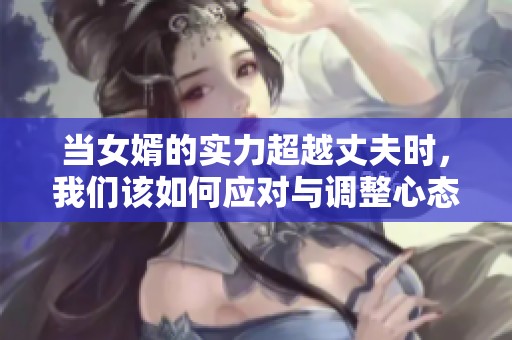 当女婿的实力超越丈夫时，我们该如何应对与调整心态