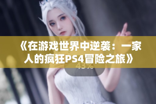 《在游戏世界中逆袭：一家人的疯狂PS4冒险之旅》