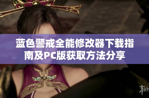 蓝色警戒全能修改器下载指南及PC版获取方法分享