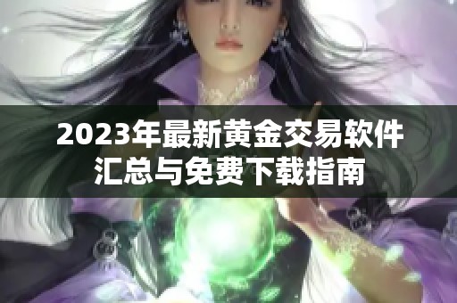 2023年最新黄金交易软件汇总与免费下载指南