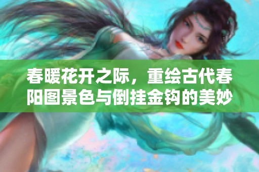 春暖花开之际，重绘古代春阳图景色与倒挂金钩的美妙结合