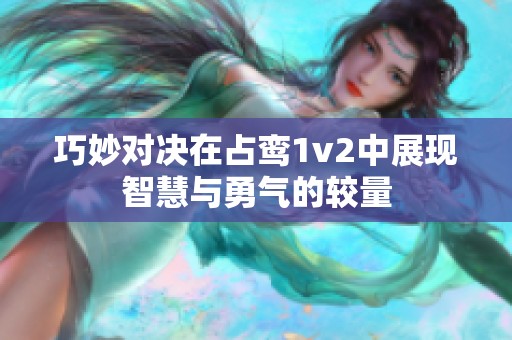 巧妙对决在占鸾1v2中展现智慧与勇气的较量