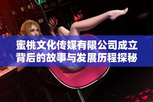 蜜桃文化传媒有限公司成立背后的故事与发展历程探秘