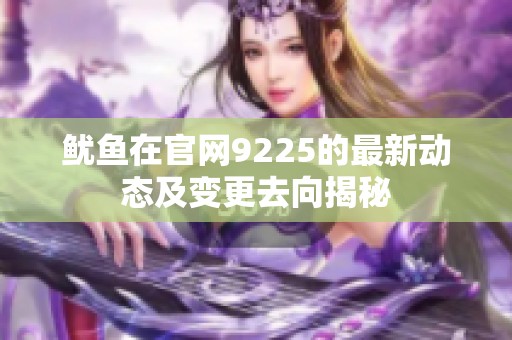 鱿鱼在官网9225的最新动态及变更去向揭秘