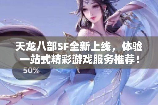 天龙八部SF全新上线，体验一站式精彩游戏服务推荐！