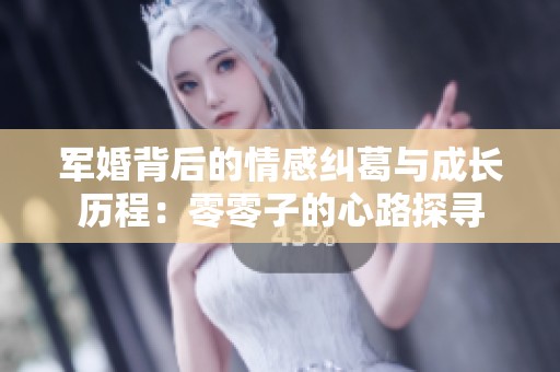 军婚背后的情感纠葛与成长历程：零零子的心路探寻