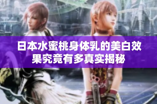 日本水蜜桃身体乳的美白效果究竟有多真实揭秘