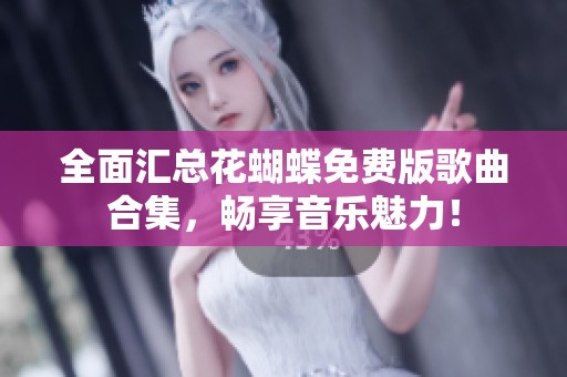 全面汇总花蝴蝶免费版歌曲合集，畅享音乐魅力！