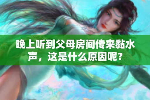 晚上听到父母房间传来黏水声，这是什么原因呢？